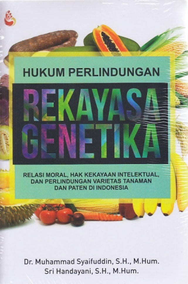 Hukum Perlindungan Rekayasa Genetika : relasi moral, hak kekayaan intelektual dan perlindungan varietas tanaman dan paten di indonesia