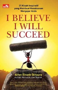 I Believe I Will Succeed : 25 kisah inspiratif yang membuat kesuksesan mengejar anda