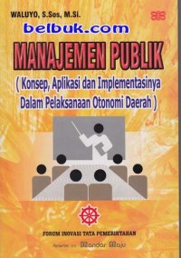 MANAJEMEN PUBLIK (Konsep, Aplikasi dan Implementasinya dalam Pelaksanaan Otonomi Daerah)