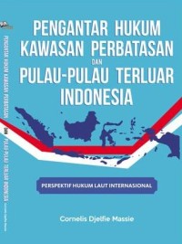 Pengantar Hukum Kawasan Perbatasan dan Pulau-Pulau Terluar Indonesia : perspektif hukum laut internasional