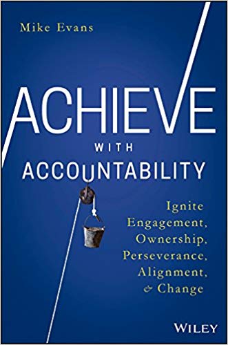 Achieve With Accountability: Ignite Engagement, Ownership, Perseverance, Alignment, And Change