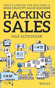 Hacking sales : the ultimate playbook and tool guide to building a high velocity sales machine