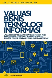 Valuasi bisnis teknologi informasi : valuasi bisnis TI dalam organisasi perusahaan yang berbasis teknologi informasi, seperti industri telekomunikasi perbankan, dan lain-lain