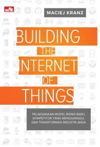 Building the internet of things : pelaksanaan model bisnis baru, kompetitor yang menggangu, dan transformasi industri anda