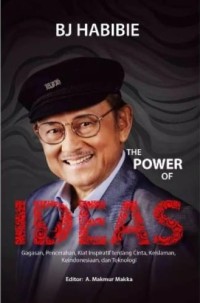 BJ Habibie the power of ideas : gagasan, pencerahan, kiat inspiratif tentang cinta, keislaman, ke Indonesiaan, dan Teknologi