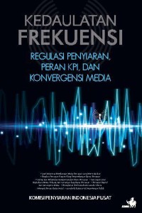 Kedaulatan frekuensi : regulasi penyiaran, peran KPI, dan konvergensi media