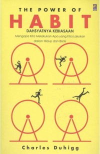 The Power Of Habit = Dahsyatnya Kebiasaan : Mengapa Kita Melakukan Apa Yang Kita Lakukan dalam Hidup dan Bisnis