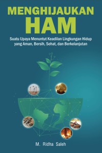 Menghijaukan HAM : suatu upaya membentuk keadilan lingkungan hidup yang aman, bersih, sehat dan berkelanjutan