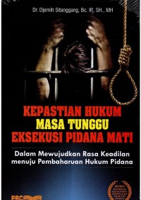 Kepastian hukum masa tunggu eksekusi pidana mati : dalam mewujudkan rasa keadilan menuju pembaharuan hukum pidana