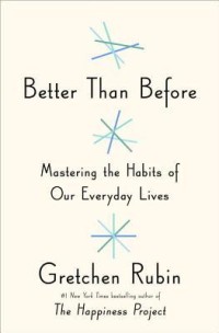 Better Than Before : Mastering the Habits of Our Everyday Lives