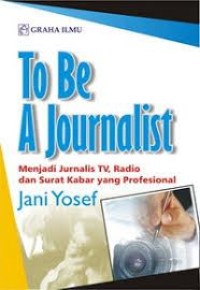 To Be Journalist : Menjadi Jurnalis TV, Radio, dan Surat Kabar yang Profesional