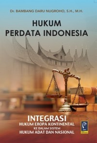 Hukum Perdata Indonesia : Integrasi Hukum Eropa Kontinental Ke Dalam Sistem Hukum Adat dan Nasional