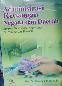 Administrasi Keuangan Negara dan Daerah : Konsep, teori, dan Fenomena di Era Otonomi Daerah