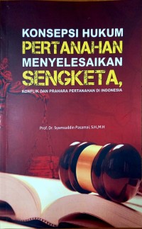 Konsepsi Hukum Pertanahan Menyelesaikan Sengketa, Konflik dan Prahara Pertanahan di Indonesia