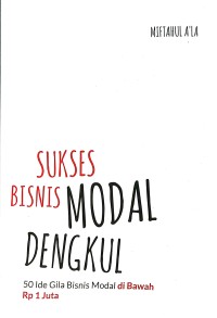 Sukses bisnis modal dengkul : 50 ide gila bisnis modal di bawah Rp. 1juta