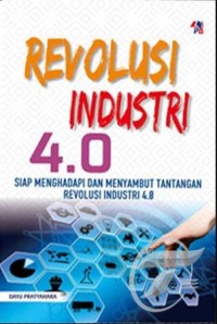 Revolusi Industri 4.0 : Siap Menghadapi dan Menyambut Tantangan Revolusi Industri 4.0