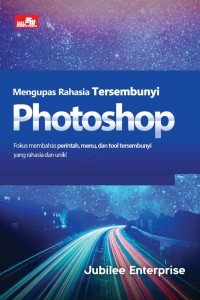 Mengupas rahasia tersembunyi photoshop : fokus membahas perintah, menu, dan tool tersembunyi yang rahasia dan unik